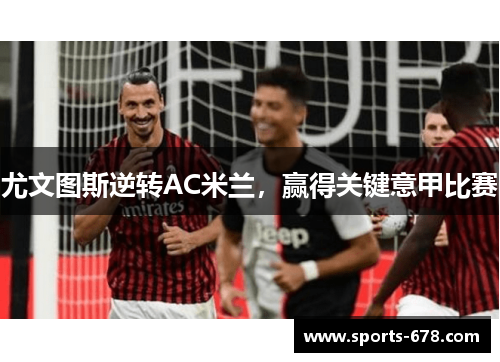 尤文图斯逆转AC米兰，赢得关键意甲比赛