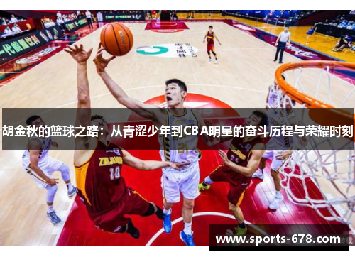 胡金秋的篮球之路：从青涩少年到CBA明星的奋斗历程与荣耀时刻