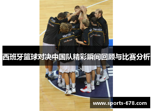 西班牙篮球对决中国队精彩瞬间回顾与比赛分析