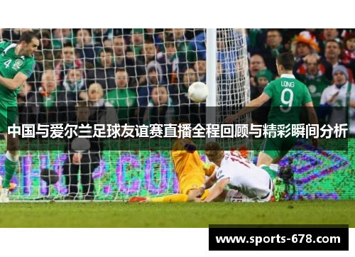 中国与爱尔兰足球友谊赛直播全程回顾与精彩瞬间分析